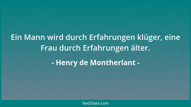 Henry de Montherlant - Ein Mann wird durch Erfahrungen klüger, eine Frau durch Erfahrungen älter....