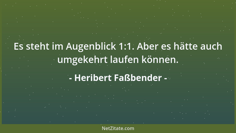 Heribert Faßbender - Es steht im Augenblick 1:1. Aber es hätte auch umgekehrt laufen können....