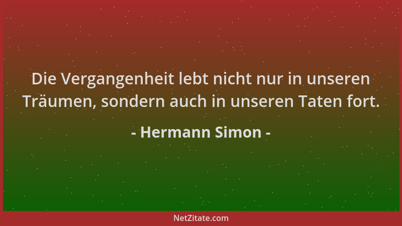 Hermann Simon - Die Vergangenheit lebt nicht nur in unseren Träumen, sondern auch in unseren Taten fort....