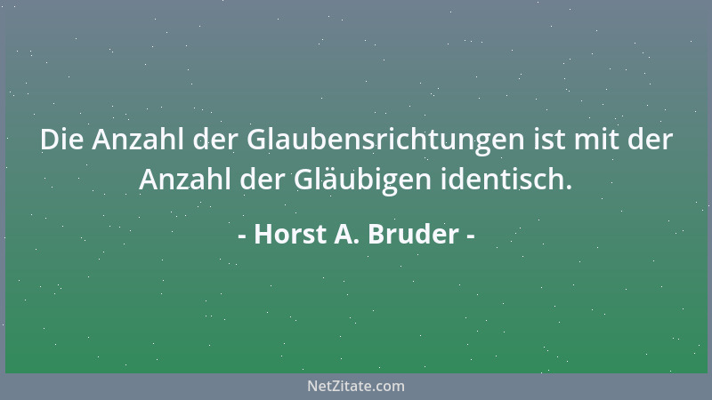 Horst A. Bruder - Die Anzahl der Glaubensrichtungen ist mit der Anzahl der Gläubigen identisch....