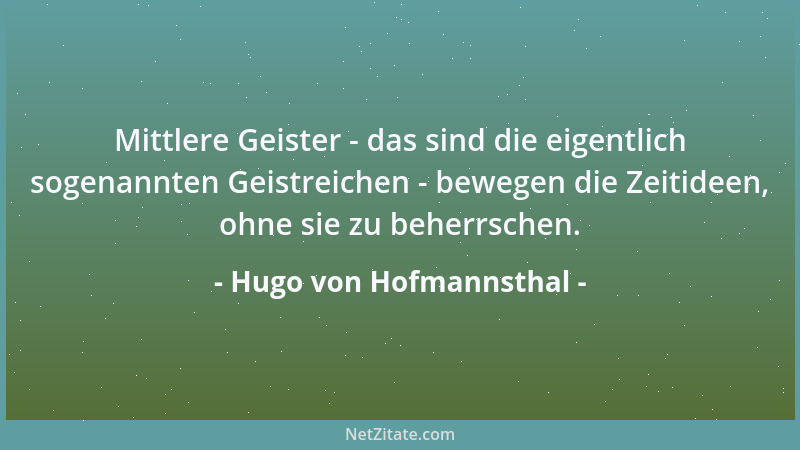 Hugo von Hofmannsthal - Mittlere Geister - das sind die eigentlich sogenannten Geistreichen - bewegen die Zeitideen, ohne s...