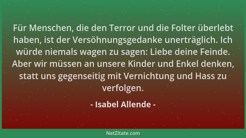 Isabel Allende - Für Menschen, die den Terror und die Folter überlebt haben, ist der Versöhnungsgedanke unerträglich. Ich w...