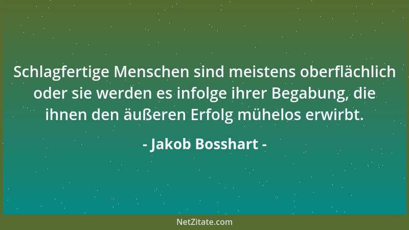 Jakob Bosshart - Schlagfertige Menschen sind meistens oberflächlich oder sie werden es infolge ihrer Begabung, die ihnen de...