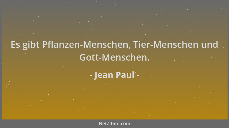 Jean Paul - Es gibt Pflanzen-Menschen, Tier-Menschen und Gott-Menschen....