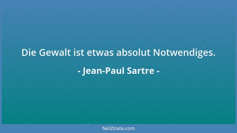Jean-Paul Sartre - Die Gewalt ist etwas absolut Notwendiges....