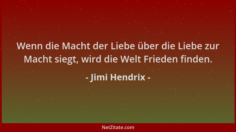 Jimi Hendrix - Wenn die Macht der Liebe über die Liebe zur Macht siegt, wird die Welt Frieden finden....