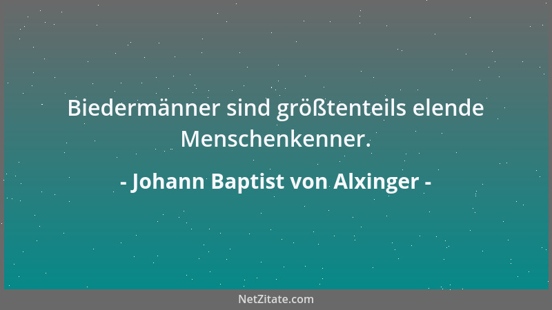 Johann Baptist von Alxinger - Biedermänner sind größtenteils elende Menschenkenner....