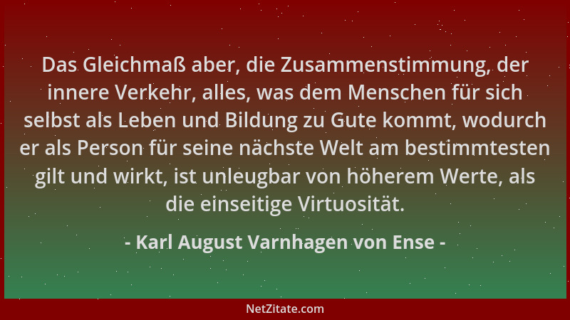 Karl August Varnhagen von Ense - Das Gleichmaß aber, die Zusammenstimmung, der innere Verkehr, alles, was dem Menschen für...