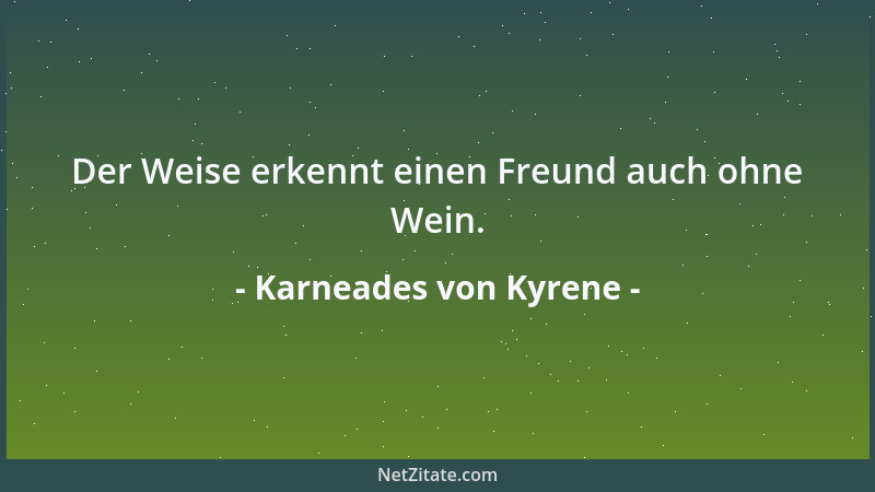Karneades von Kyrene - Der Weise erkennt einen Freund auch ohne Wein....