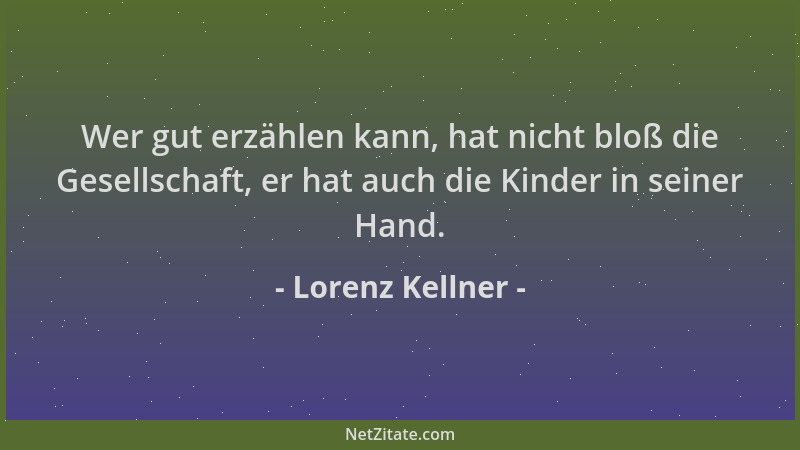 Lorenz Kellner - Wer gut erzählen kann, hat nicht bloß die Gesellschaft, er hat auch die Kinder in seiner Hand....