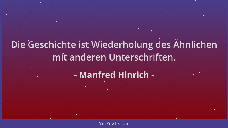Manfred Hinrich - Die Geschichte ist Wiederholung des Ähnlichen mit anderen Unterschriften....
