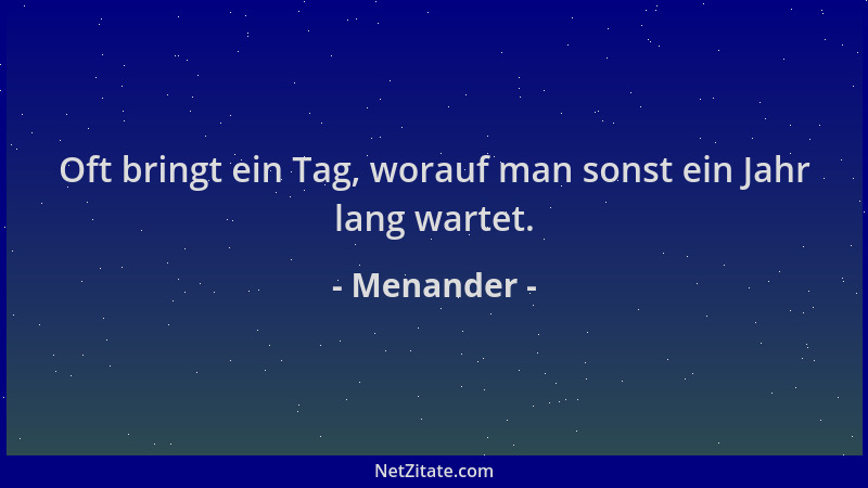 Menander - Oft bringt ein Tag, worauf man sonst ein Jahr lang wartet....