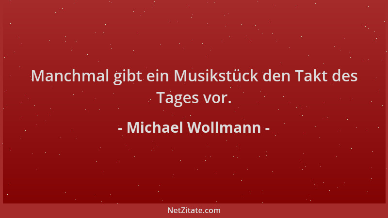 Michael Wollmann - Manchmal gibt ein Musikstück den Takt des Tages vor....