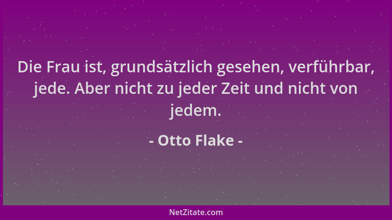 Otto Flake - Die Frau ist, grundsätzlich gesehen, verführbar, jede. Aber nicht zu jeder Zeit und nicht von jedem....