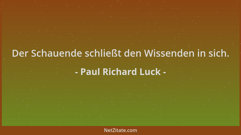 Paul Richard Luck - Der Schauende schließt den Wissenden in sich....