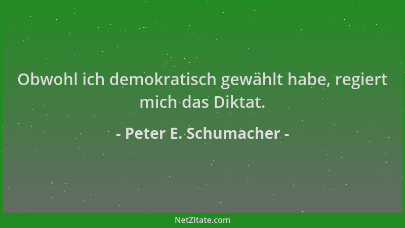 Peter E. Schumacher - Obwohl ich demokratisch gewählt habe, regiert mich das Diktat....