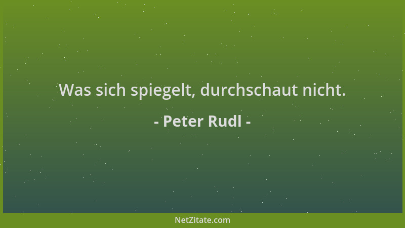 Peter Rudl - Was sich spiegelt, durchschaut nicht....