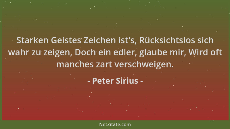 Peter Sirius - Starken Geistes Zeichen ist 's, Rücksichtslos sich wahr zu zeigen, Doch ein edler, glaube mir, Wird oft manch...