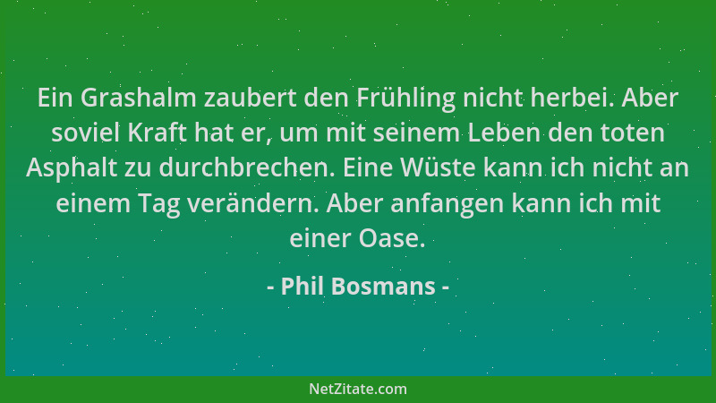 Phil Bosmans - Ein Grashalm zaubert den Frühling nicht herbei. Aber soviel Kraft hat er, um mit seinem Leben den toten Asph...