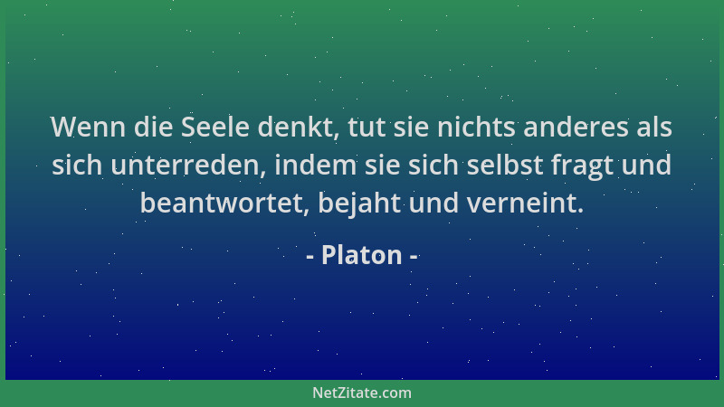 Platon - Wenn die Seele denkt, tut sie nichts anderes als sich unterreden, indem sie sich selbst fragt und beantwortet, bej...