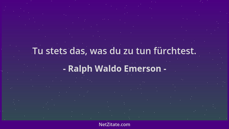 Ralph Waldo Emerson - Tu stets das, was du zu tun fürchtest....