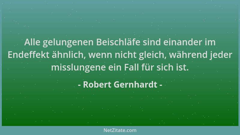 Robert Gernhardt - Alle gelungenen Beischläfe sind einander im Endeffekt ähnlich, wenn nicht gleich, während jeder misslung...