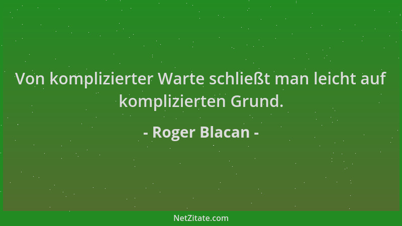 Roger Blacan - Von komplizierter Warte schließt man leicht auf komplizierten Grund....