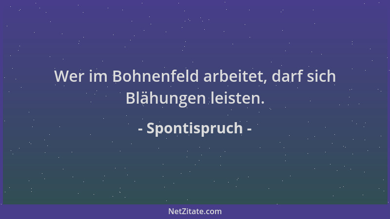 Spontispruch - Wer im Bohnenfeld arbeitet, darf sich Blähungen leisten....
