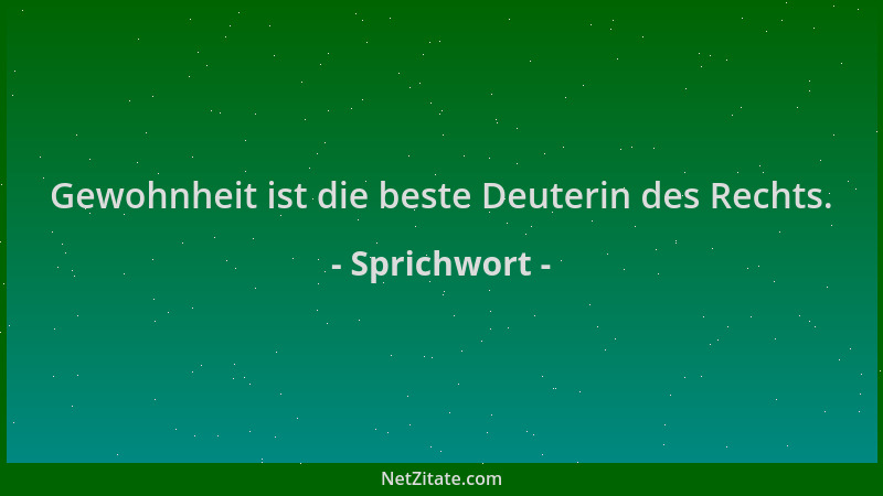 Sprichwort - Gewohnheit ist die beste Deuterin des Rechts....