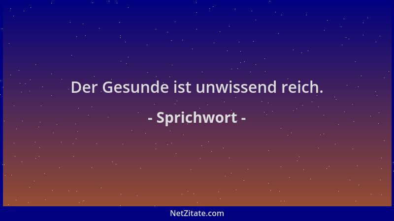 Sprichwort - Der Gesunde ist unwissend reich....