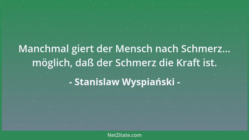 Stanislaw Wyspiański - Manchmal giert der Mensch nach Schmerz... möglich, daß der Schmerz die Kraft ist....