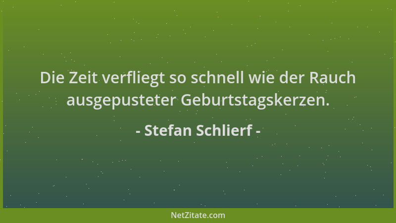 Stefan Schlierf - Die Zeit verfliegt so schnell wie der Rauch ausgepusteter Geburtstagskerzen....
