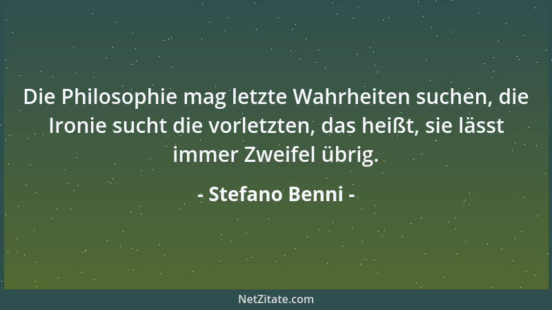 Stefano Benni - Die Philosophie mag letzte Wahrheiten suchen, die Ironie sucht die vorletzten, das heißt, sie lässt immer Z...