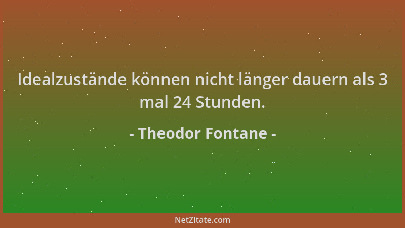 Theodor Fontane - Idealzustände können nicht länger dauern als 3 mal 24 Stunden....
