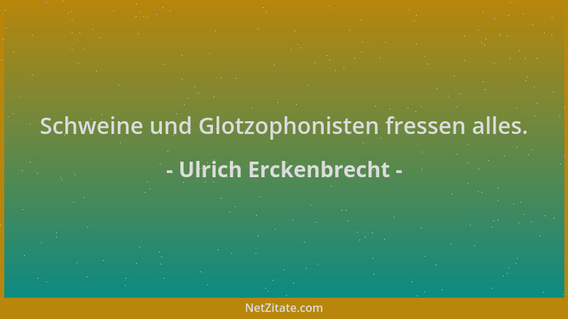 Ulrich Erckenbrecht - Schweine und Glotzophonisten fressen alles....