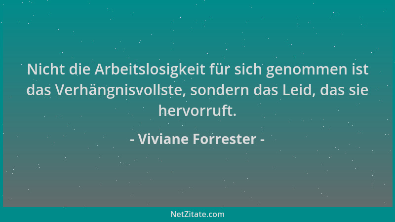 Viviane Forrester - Nicht die Arbeitslosigkeit für sich genommen ist das Verhängnisvollste, sondern das Leid, das sie hervo...