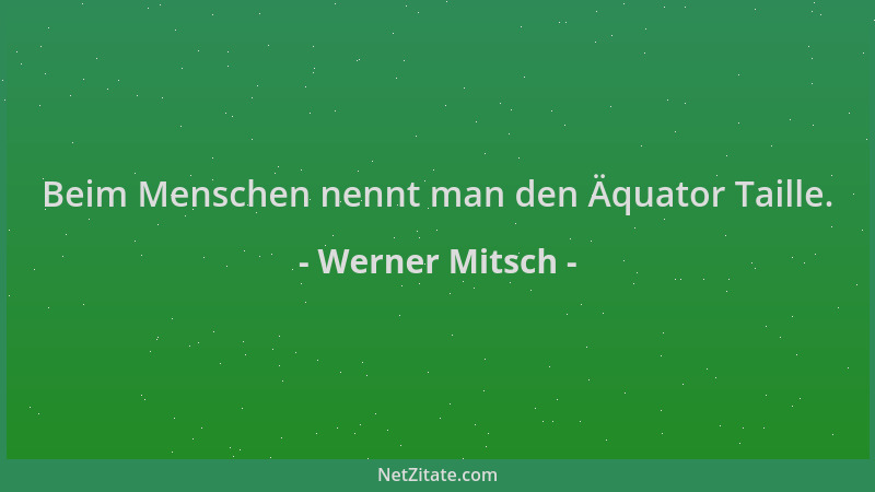 Werner Mitsch - Beim Menschen nennt man den Äquator Taille....