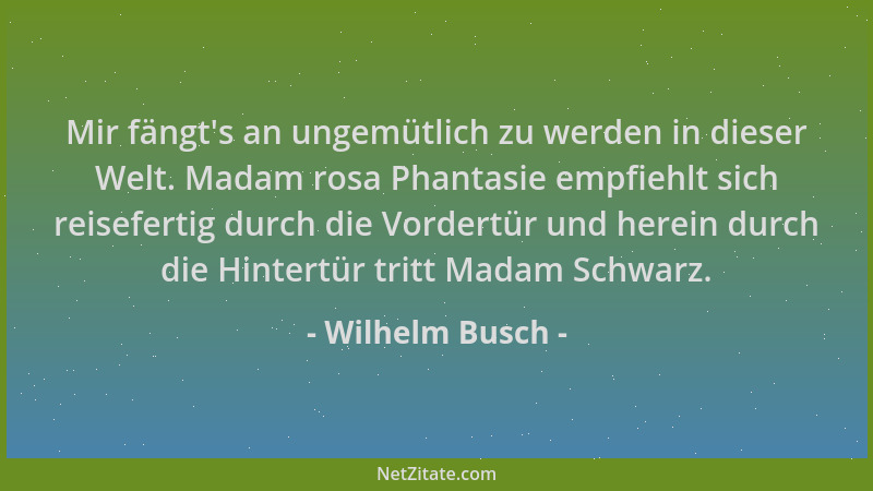 Wilhelm Busch - Mir fängt 's an ungemütlich zu werden in dieser Welt. Madam rosa Phantasie empfiehlt sich reisefertig durch...