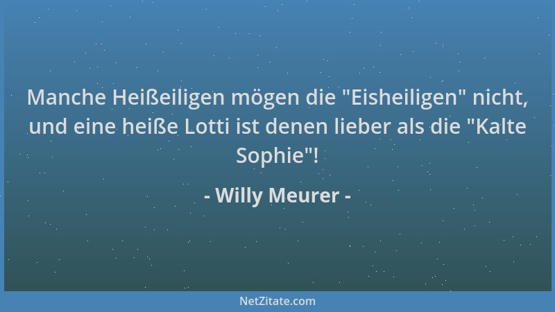 Willy Meurer - Manche Heißeiligen mögen die  "Eisheiligen " nicht, und eine heiße Lotti ist denen lieber als die  "Kalte Sophi...