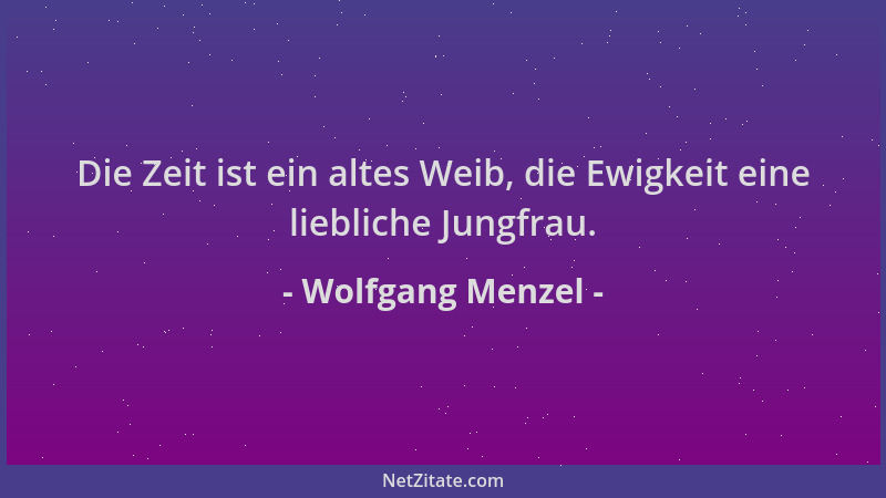 Wolfgang Menzel - Die Zeit ist ein altes Weib, die Ewigkeit eine liebliche Jungfrau....