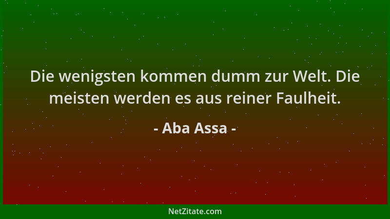 Aba Assa - Die wenigsten kommen dumm zur Welt. Die meisten werden es aus reiner Faulheit....