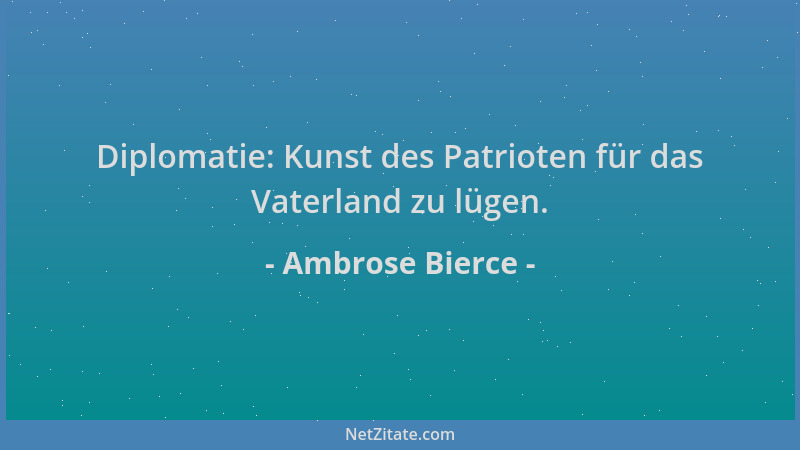 Ambrose Bierce - Diplomatie: Kunst des Patrioten für das Vaterland zu lügen....
