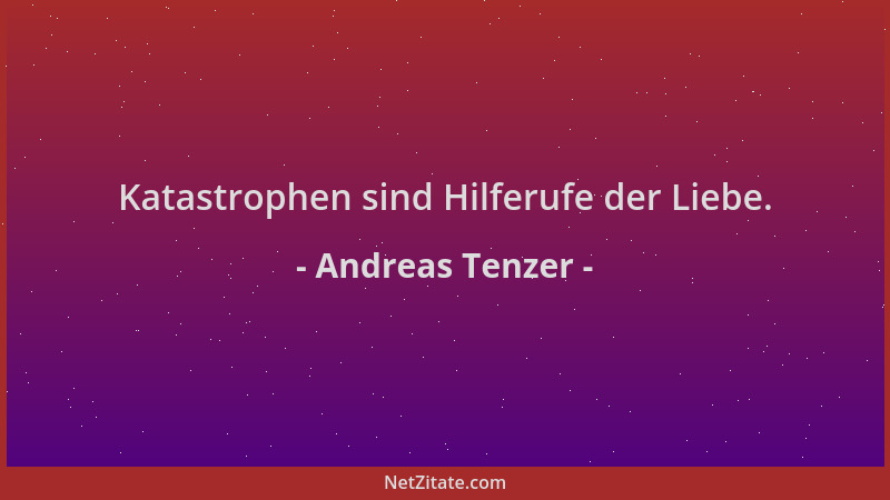 Andreas Tenzer - Katastrophen sind Hilferufe der Liebe....