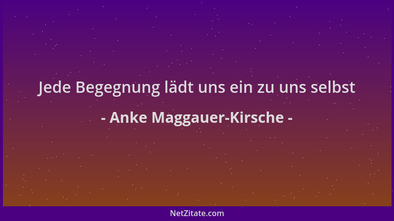 Anke Maggauer-Kirsche - Jede Begegnung lädt uns ein zu uns selbst...