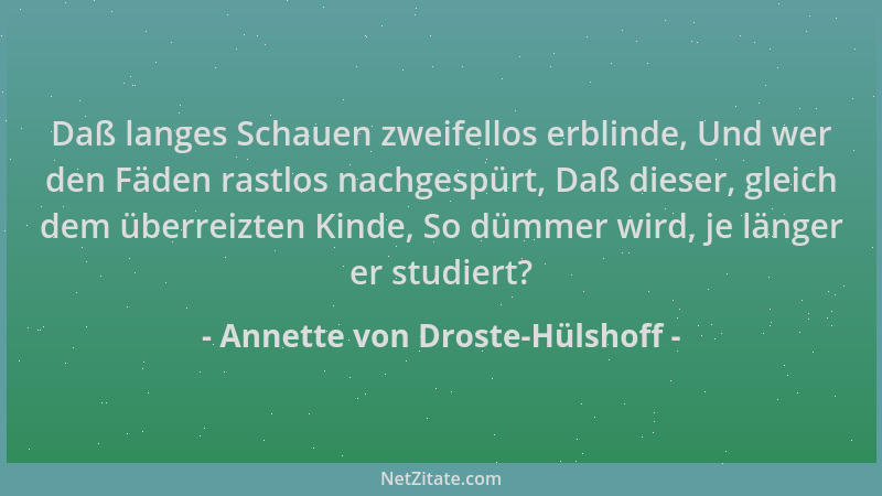 Annette von Droste-Hülshoff - Daß langes Schauen zweifellos erblinde, Und wer den Fäden rastlos nachgespürt, Daß dieser, gl...