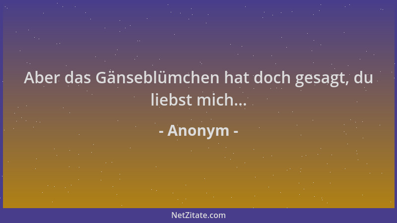 Anonym - Aber das Gänseblümchen hat doch gesagt, du liebst mich......