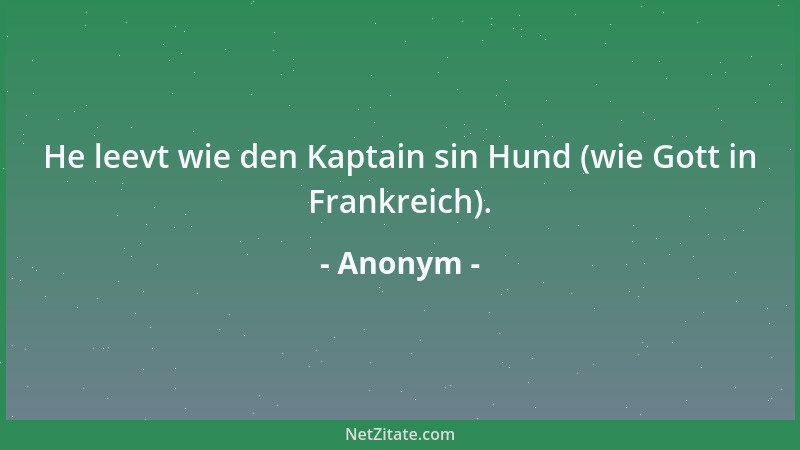 Anonym - He leevt wie den Kaptain sin Hund (wie Gott in Frankreich)....