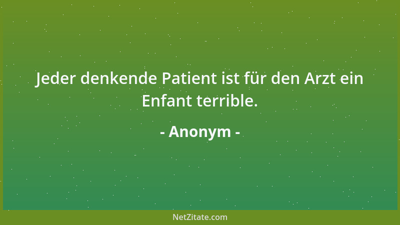Anonym - Jeder denkende Patient ist für den Arzt ein Enfant terrible....