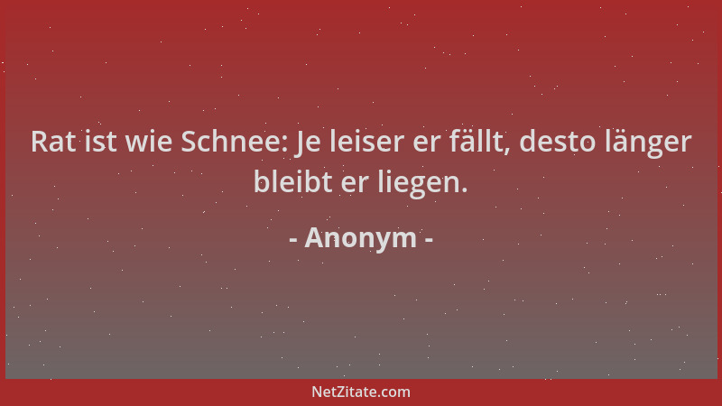 Anonym - Rat ist wie Schnee: Je leiser er fällt, desto länger bleibt er liegen....