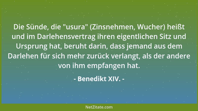 Benedikt XIV. - Die Sünde, die  "usura " (Zinsnehmen, Wucher) heißt und im Darlehensvertrag ihren eigentlichen Sitz und Urspr...